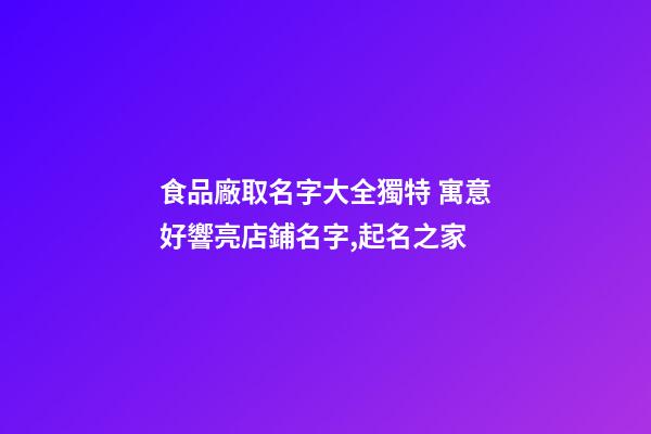 食品廠取名字大全獨特 寓意好響亮店鋪名字,起名之家-第1張-公司起名-玄機派
